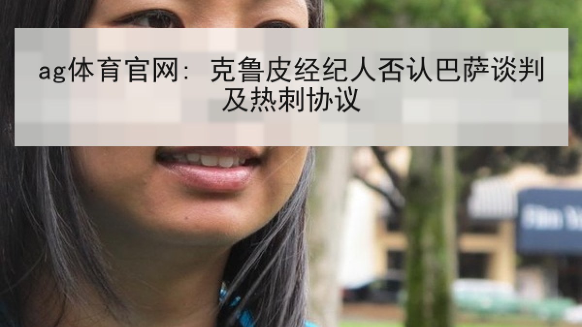 ag体育官网: 克鲁皮经纪人否认巴萨谈判及热刺协议