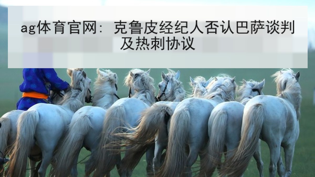 ag体育官网: 克鲁皮经纪人否认巴萨谈判及热刺协议