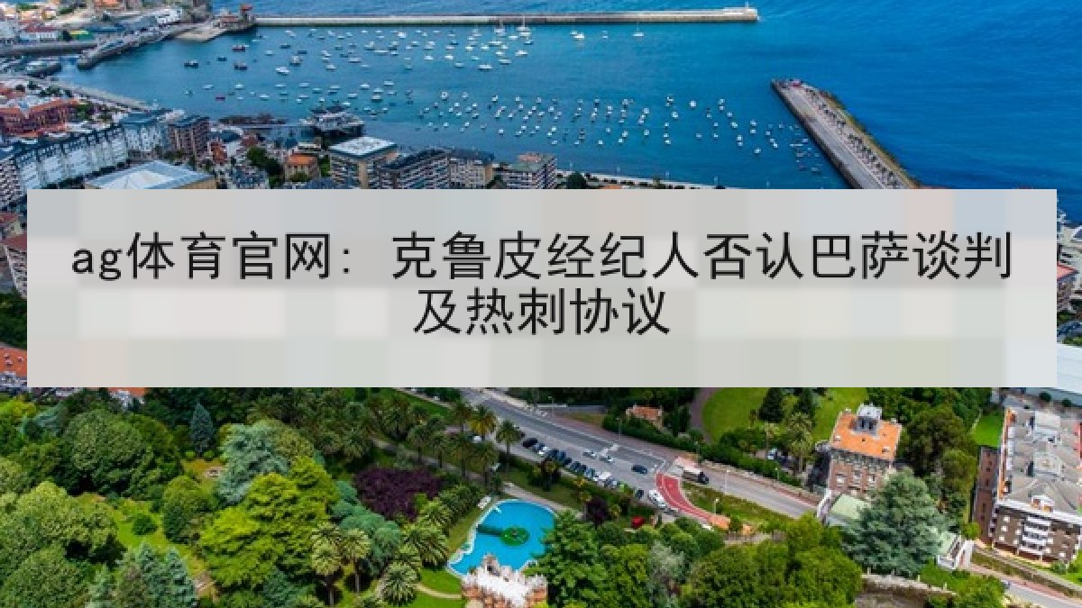 ag体育官网: 克鲁皮经纪人否认巴萨谈判及热刺协议