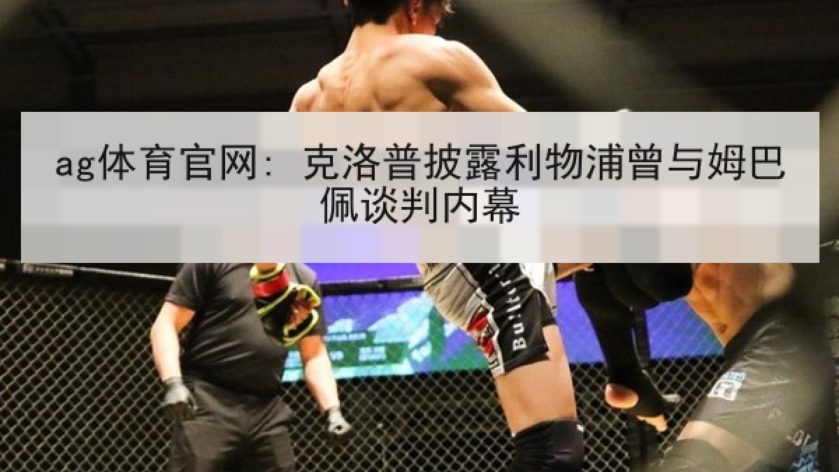 ag体育官网: 克洛普披露利物浦曾与姆巴佩谈判内幕 ag体育官网: 克洛普披露利物浦曾与姆巴佩谈判内幕