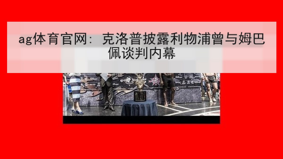 ag体育官网: 克洛普披露利物浦曾与姆巴佩谈判内幕
