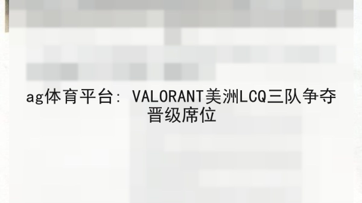 ag体育平台: VALORANT美洲LCQ三队争夺晋级席位