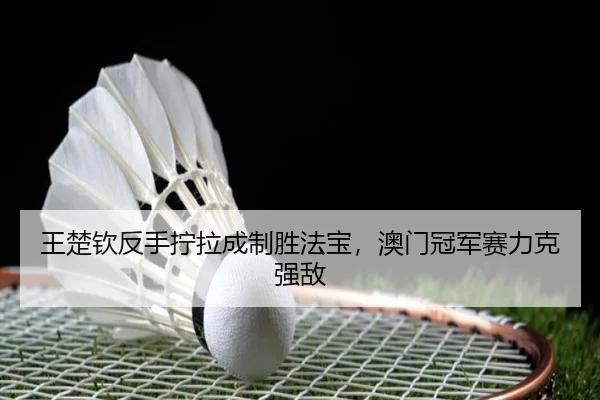 wang-chu-qin-fan-shou-ning-la-cheng-zhi-sheng-fa-bao-ao-men-guan-jun-sai-li-ke-qiang-di-3-979.jpg