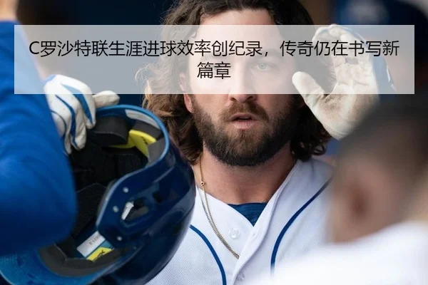 C罗沙特联生涯进球效率创纪录，传奇仍在书写新篇章