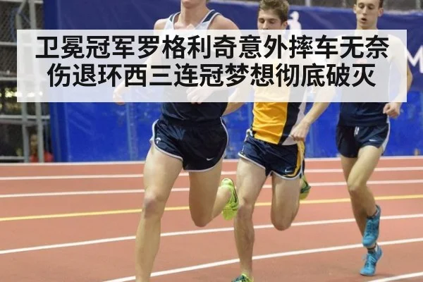 卫冕冠军罗格利奇意外摔车无奈伤退环西三连冠梦想彻底破灭