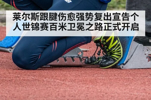 莱尔斯跟腱伤愈强势复出宣告个人世锦赛百米卫冕之路正式开启