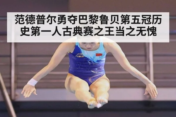 范德普尔勇夺巴黎鲁贝第五冠历史第一人古典赛之王当之无愧