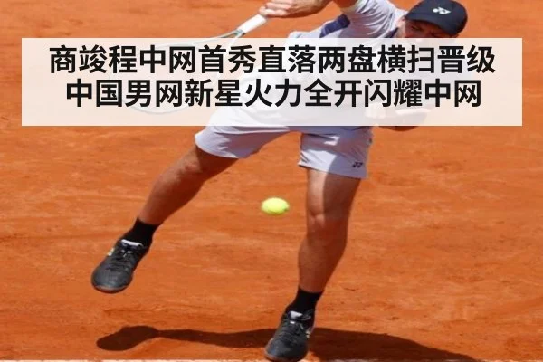 商竣程中网首秀直落两盘横扫晋级 中国男网新星火力全开闪耀中网