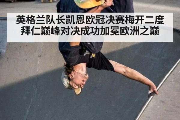 英格兰队长凯恩欧冠决赛梅开二度拜仁巅峰对决成功加冕欧洲之巅