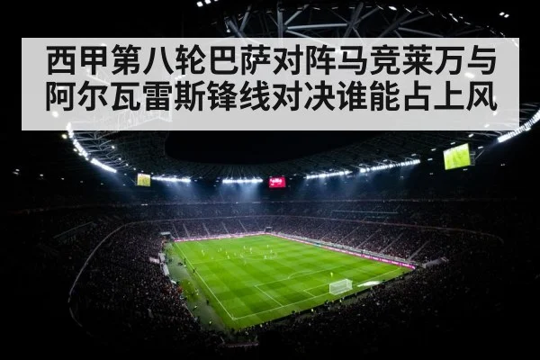 西甲第八轮巴萨对阵马竞莱万与阿尔瓦雷斯锋线对决谁能占上风